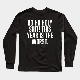 Ho Ho Holy Sh*t! This Year Is The Worst Long Sleeve T-Shirt
